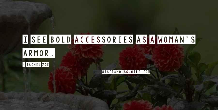 Rachel Zoe Quotes: I see BOLD accessories as a woman's armor.