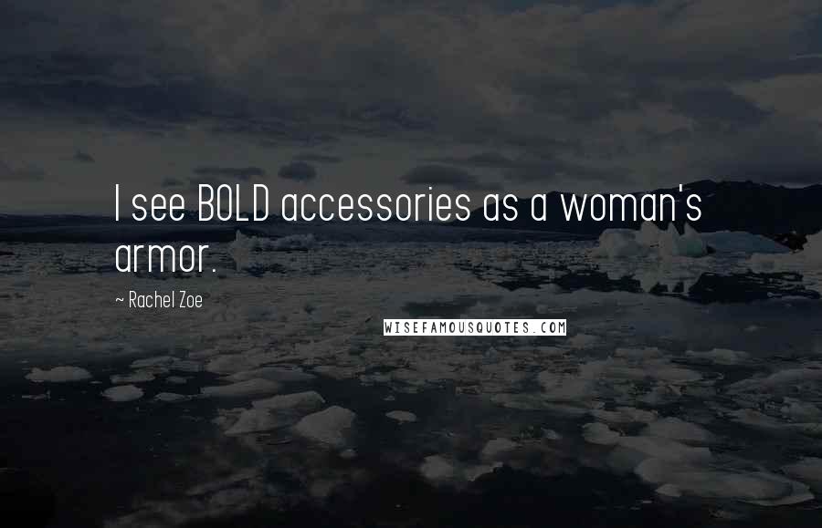 Rachel Zoe Quotes: I see BOLD accessories as a woman's armor.