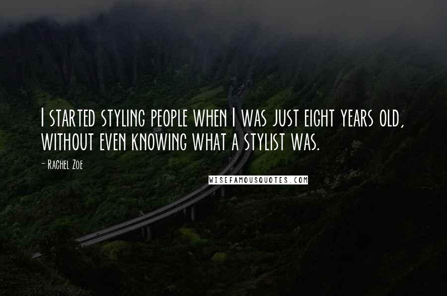 Rachel Zoe Quotes: I started styling people when I was just eight years old, without even knowing what a stylist was.