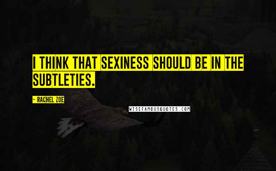 Rachel Zoe Quotes: I think that sexiness should be in the subtleties.