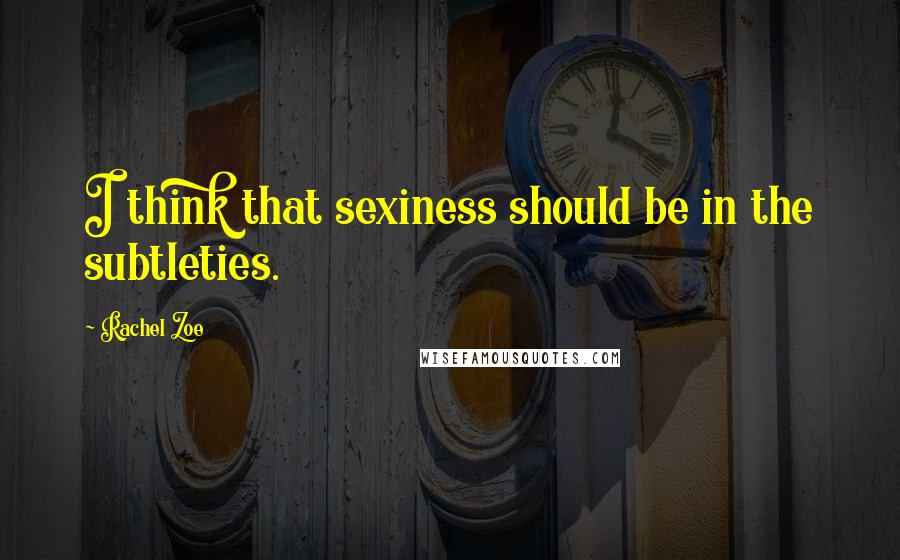 Rachel Zoe Quotes: I think that sexiness should be in the subtleties.