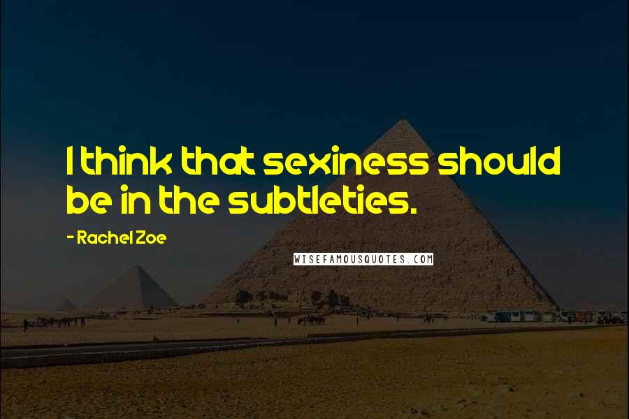 Rachel Zoe Quotes: I think that sexiness should be in the subtleties.