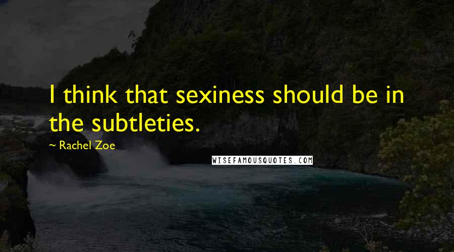 Rachel Zoe Quotes: I think that sexiness should be in the subtleties.