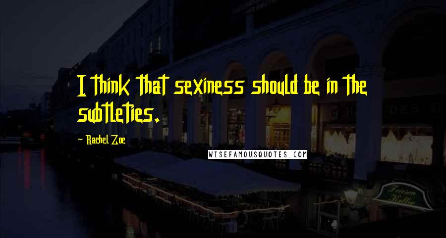 Rachel Zoe Quotes: I think that sexiness should be in the subtleties.