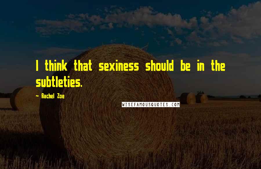 Rachel Zoe Quotes: I think that sexiness should be in the subtleties.