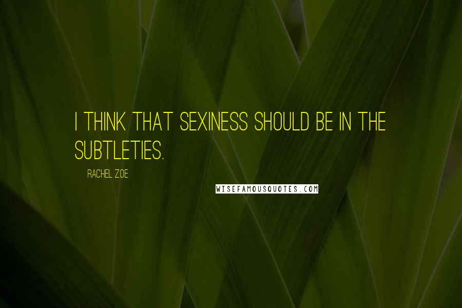 Rachel Zoe Quotes: I think that sexiness should be in the subtleties.