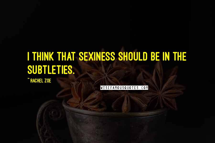 Rachel Zoe Quotes: I think that sexiness should be in the subtleties.