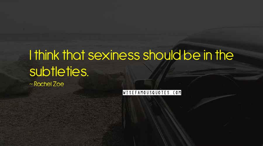 Rachel Zoe Quotes: I think that sexiness should be in the subtleties.
