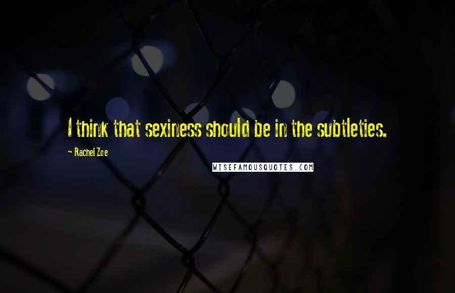 Rachel Zoe Quotes: I think that sexiness should be in the subtleties.