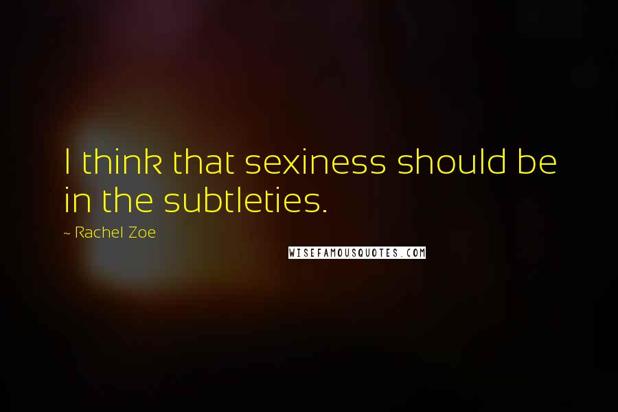 Rachel Zoe Quotes: I think that sexiness should be in the subtleties.