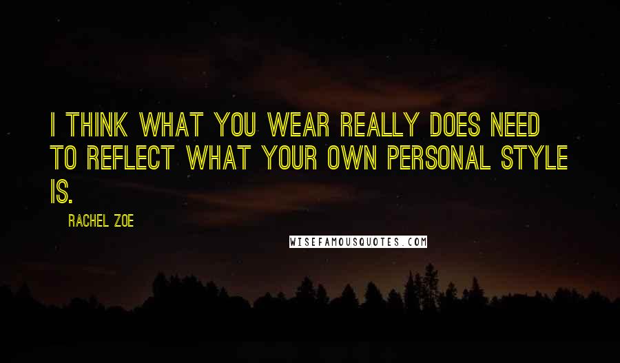 Rachel Zoe Quotes: I think what you wear really does need to reflect what your own personal style is.