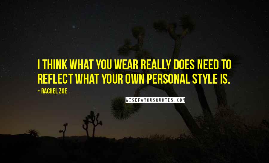 Rachel Zoe Quotes: I think what you wear really does need to reflect what your own personal style is.