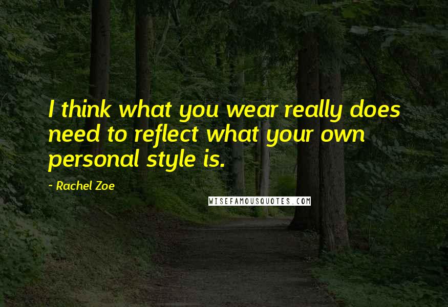 Rachel Zoe Quotes: I think what you wear really does need to reflect what your own personal style is.