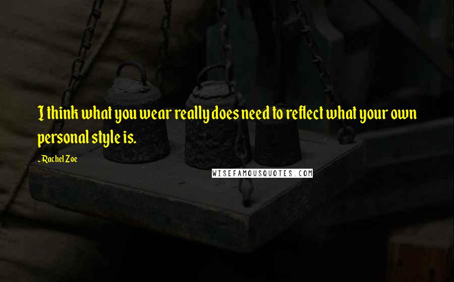 Rachel Zoe Quotes: I think what you wear really does need to reflect what your own personal style is.