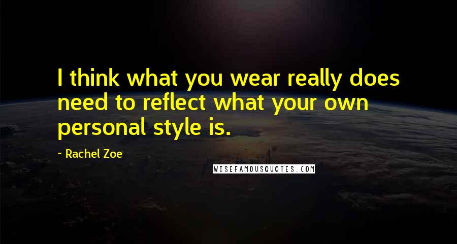 Rachel Zoe Quotes: I think what you wear really does need to reflect what your own personal style is.