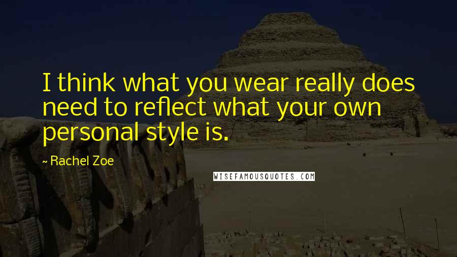 Rachel Zoe Quotes: I think what you wear really does need to reflect what your own personal style is.