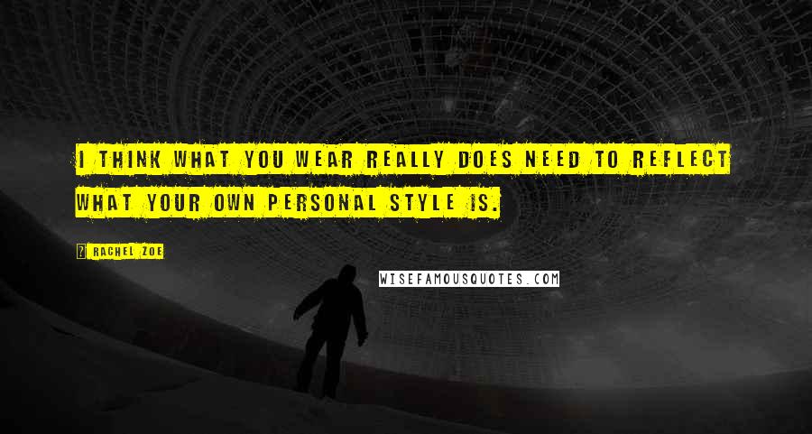 Rachel Zoe Quotes: I think what you wear really does need to reflect what your own personal style is.