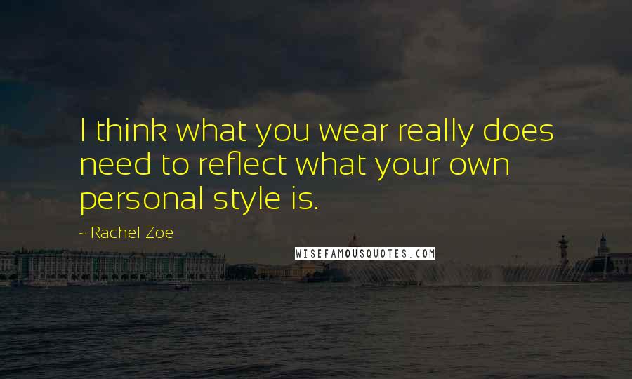 Rachel Zoe Quotes: I think what you wear really does need to reflect what your own personal style is.