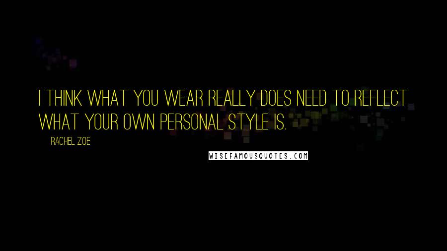 Rachel Zoe Quotes: I think what you wear really does need to reflect what your own personal style is.