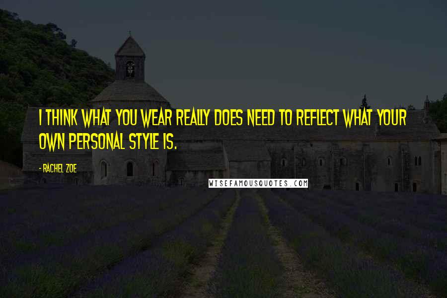 Rachel Zoe Quotes: I think what you wear really does need to reflect what your own personal style is.