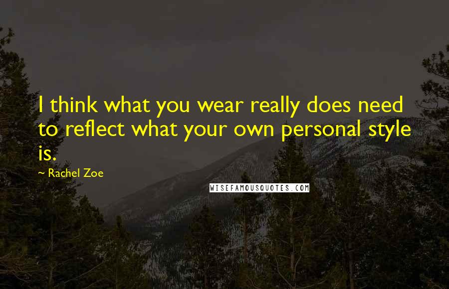 Rachel Zoe Quotes: I think what you wear really does need to reflect what your own personal style is.