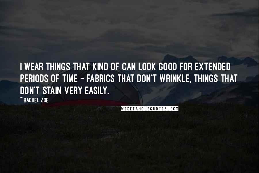 Rachel Zoe Quotes: I wear things that kind of can look good for extended periods of time - fabrics that don't wrinkle, things that don't stain very easily.
