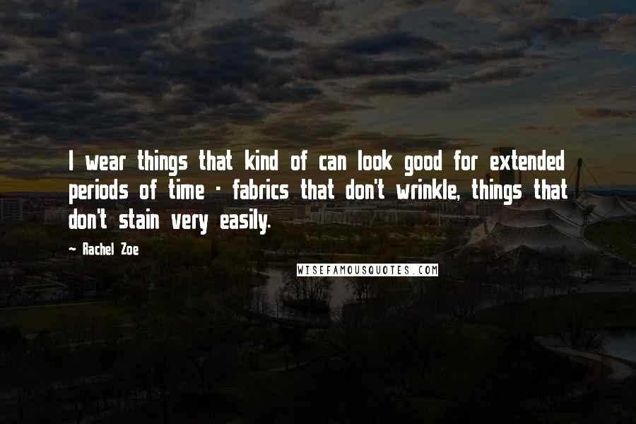 Rachel Zoe Quotes: I wear things that kind of can look good for extended periods of time - fabrics that don't wrinkle, things that don't stain very easily.