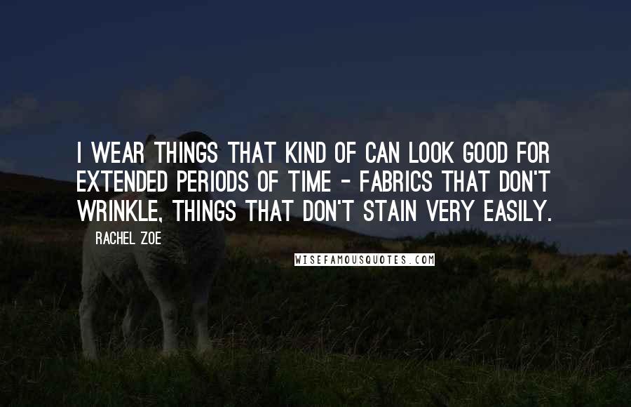Rachel Zoe Quotes: I wear things that kind of can look good for extended periods of time - fabrics that don't wrinkle, things that don't stain very easily.