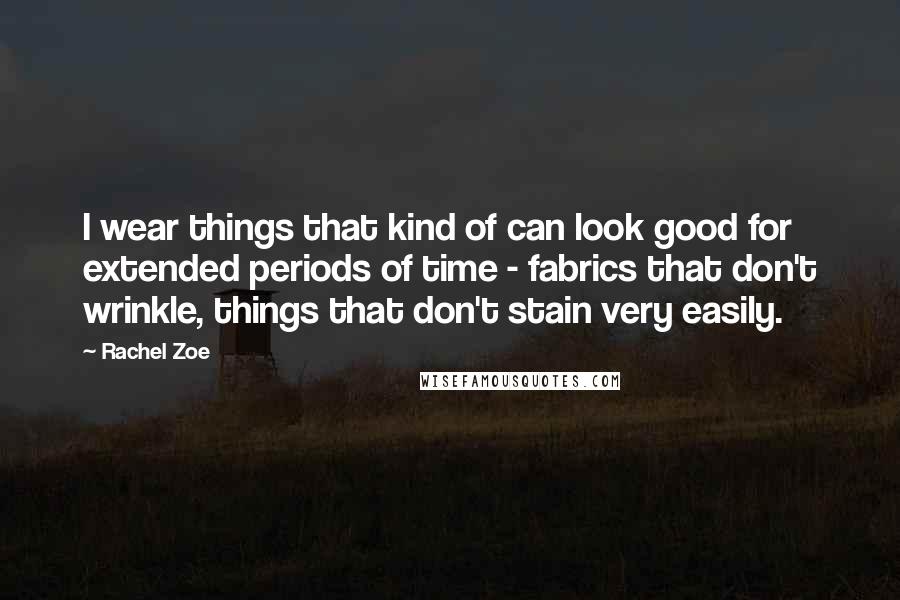 Rachel Zoe Quotes: I wear things that kind of can look good for extended periods of time - fabrics that don't wrinkle, things that don't stain very easily.