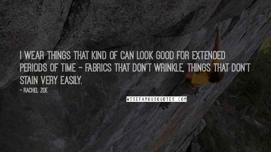 Rachel Zoe Quotes: I wear things that kind of can look good for extended periods of time - fabrics that don't wrinkle, things that don't stain very easily.