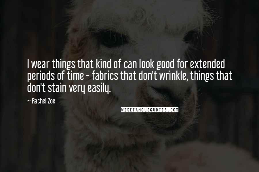 Rachel Zoe Quotes: I wear things that kind of can look good for extended periods of time - fabrics that don't wrinkle, things that don't stain very easily.