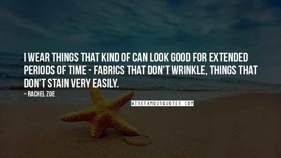 Rachel Zoe Quotes: I wear things that kind of can look good for extended periods of time - fabrics that don't wrinkle, things that don't stain very easily.