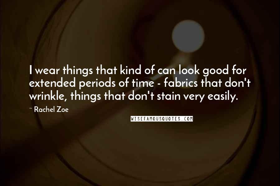 Rachel Zoe Quotes: I wear things that kind of can look good for extended periods of time - fabrics that don't wrinkle, things that don't stain very easily.