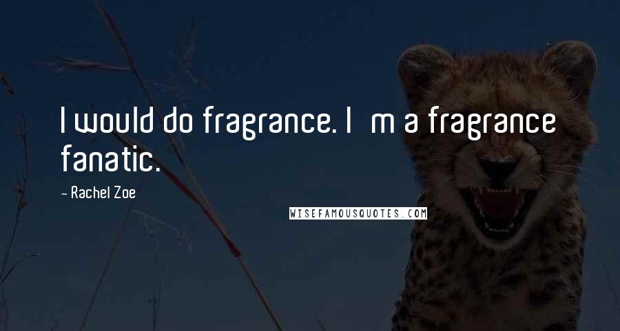 Rachel Zoe Quotes: I would do fragrance. I'm a fragrance fanatic.