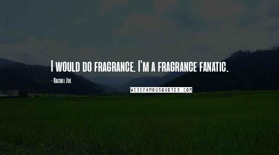 Rachel Zoe Quotes: I would do fragrance. I'm a fragrance fanatic.