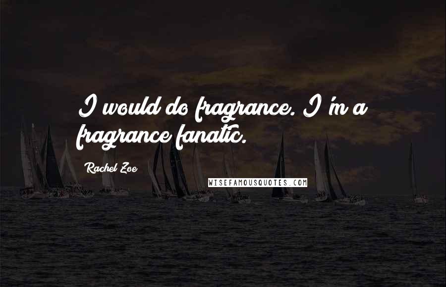 Rachel Zoe Quotes: I would do fragrance. I'm a fragrance fanatic.