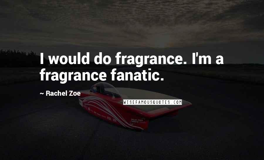 Rachel Zoe Quotes: I would do fragrance. I'm a fragrance fanatic.