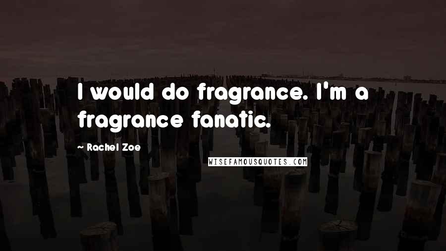 Rachel Zoe Quotes: I would do fragrance. I'm a fragrance fanatic.