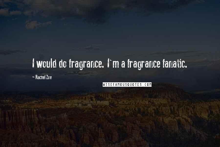 Rachel Zoe Quotes: I would do fragrance. I'm a fragrance fanatic.