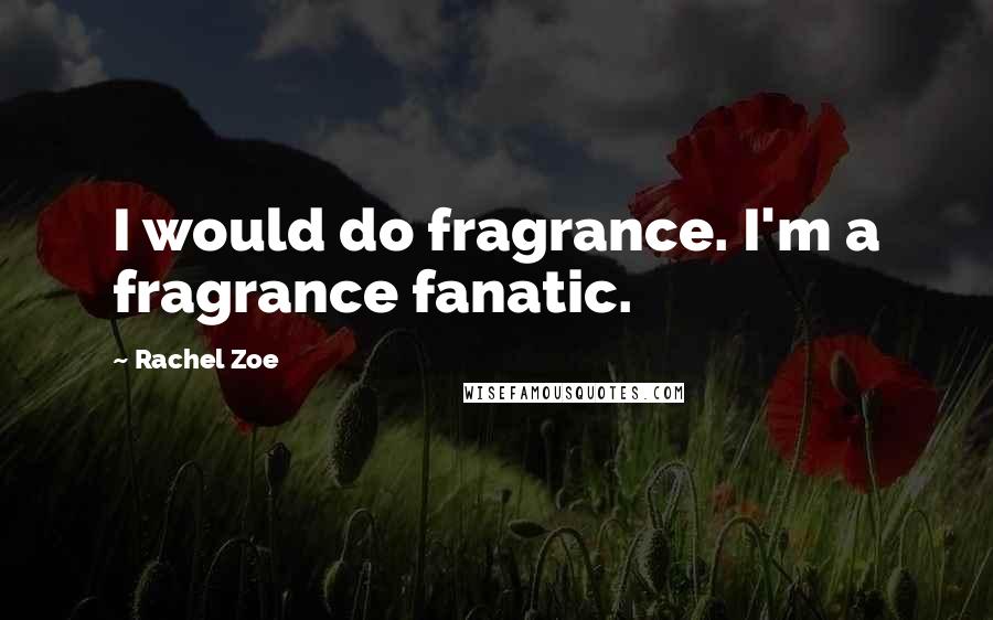 Rachel Zoe Quotes: I would do fragrance. I'm a fragrance fanatic.