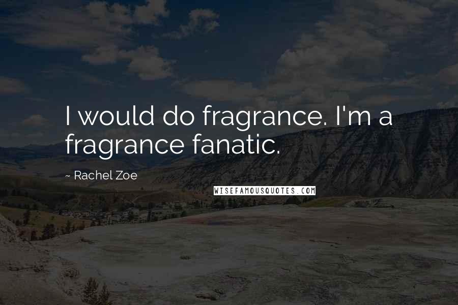 Rachel Zoe Quotes: I would do fragrance. I'm a fragrance fanatic.