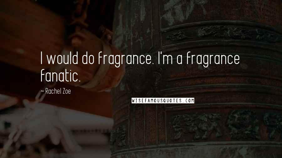 Rachel Zoe Quotes: I would do fragrance. I'm a fragrance fanatic.