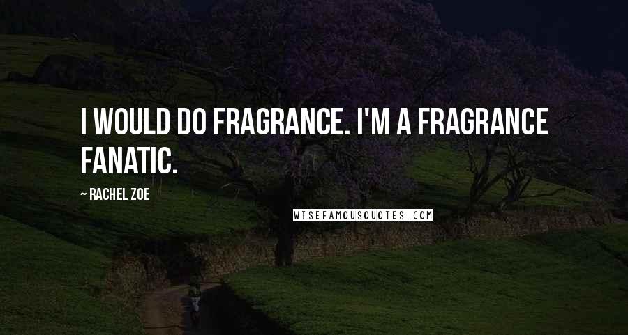 Rachel Zoe Quotes: I would do fragrance. I'm a fragrance fanatic.