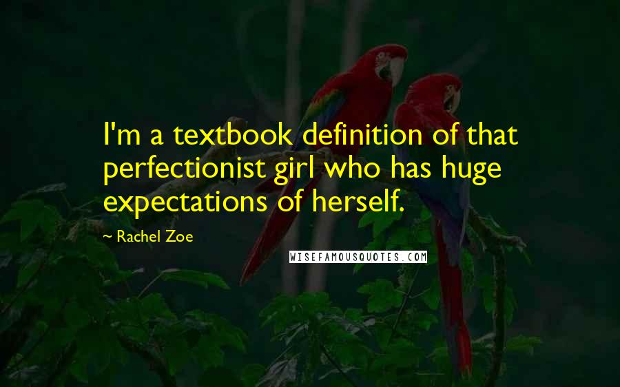 Rachel Zoe Quotes: I'm a textbook definition of that perfectionist girl who has huge expectations of herself.