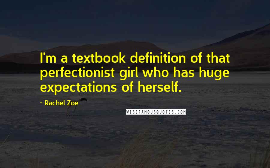 Rachel Zoe Quotes: I'm a textbook definition of that perfectionist girl who has huge expectations of herself.