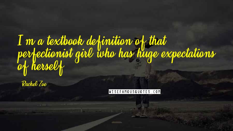 Rachel Zoe Quotes: I'm a textbook definition of that perfectionist girl who has huge expectations of herself.