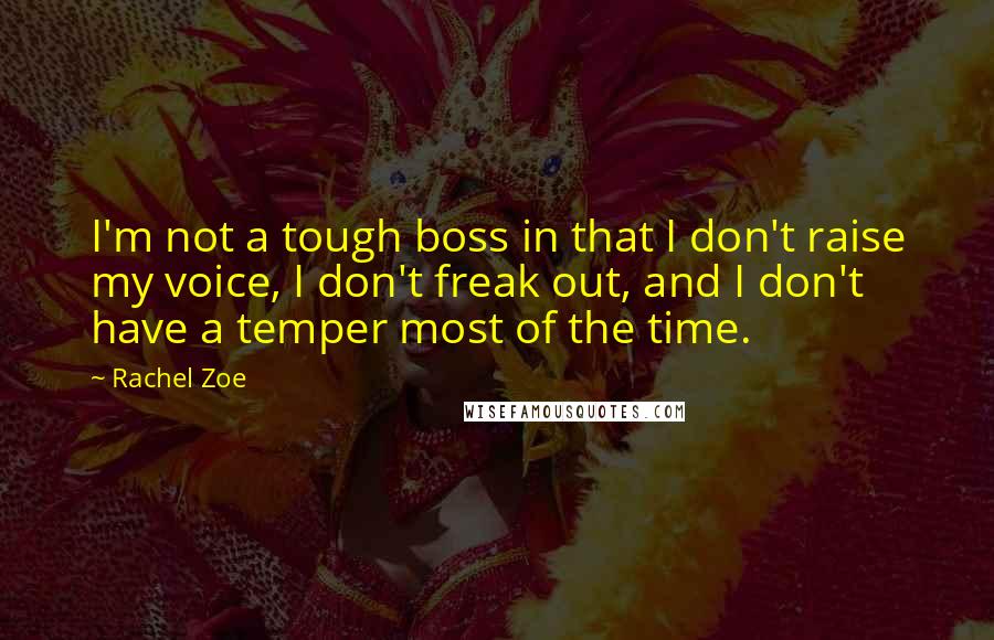 Rachel Zoe Quotes: I'm not a tough boss in that I don't raise my voice, I don't freak out, and I don't have a temper most of the time.