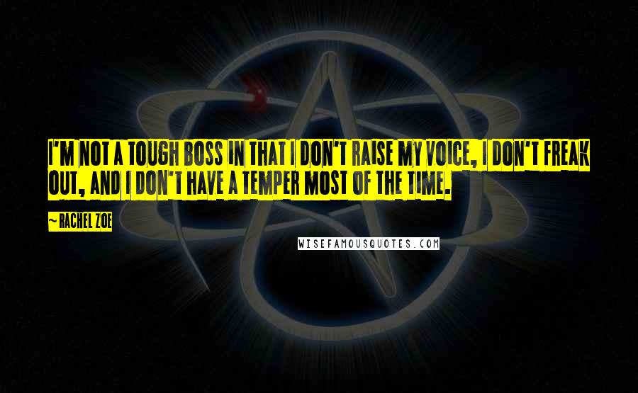 Rachel Zoe Quotes: I'm not a tough boss in that I don't raise my voice, I don't freak out, and I don't have a temper most of the time.