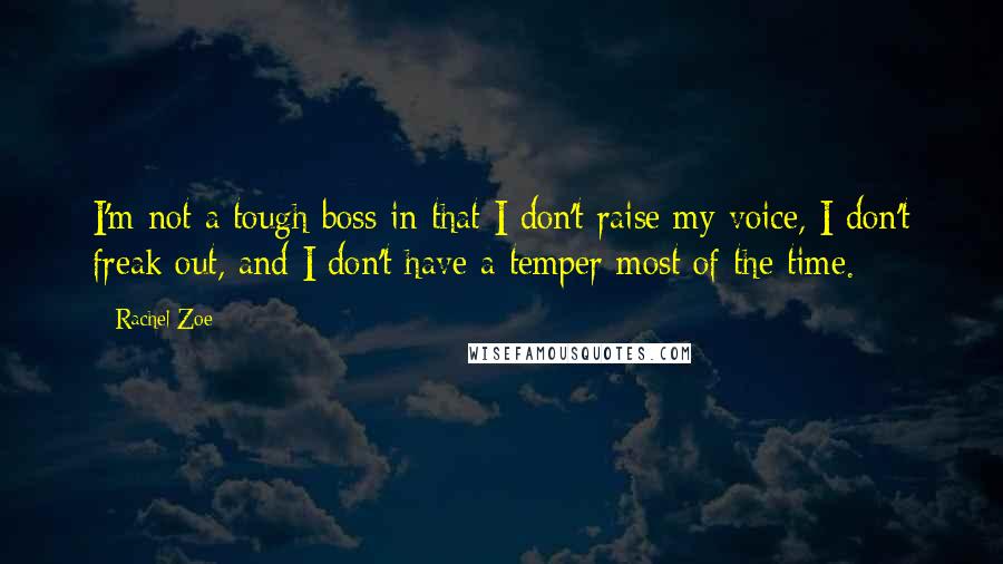 Rachel Zoe Quotes: I'm not a tough boss in that I don't raise my voice, I don't freak out, and I don't have a temper most of the time.