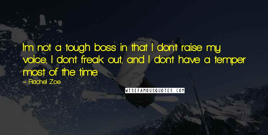 Rachel Zoe Quotes: I'm not a tough boss in that I don't raise my voice, I don't freak out, and I don't have a temper most of the time.